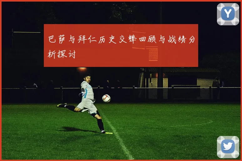 巴萨与拜仁历史交锋回顾与战绩分析探讨