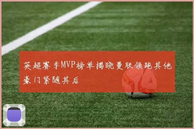 英超赛季MVP榜单揭晓曼联领跑其他豪门紧随其后