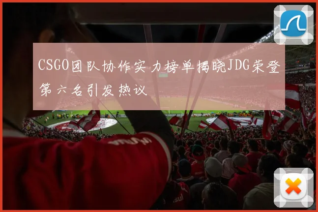 CSGO团队协作实力榜单揭晓JDG荣登第六名引发热议