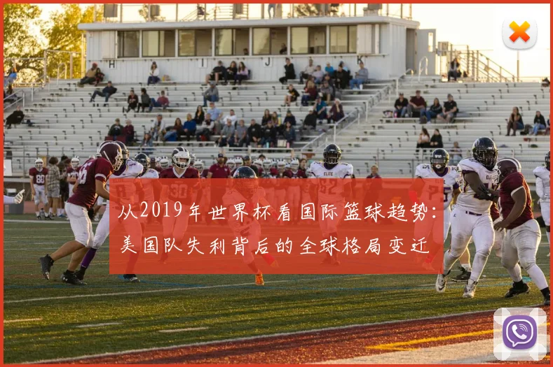 从2019年世界杯看国际篮球趋势：美国队失利背后的全球格局变迁