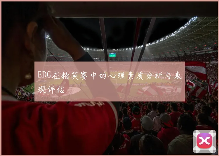 EDG在精英赛中的心理素质分析与表现评估