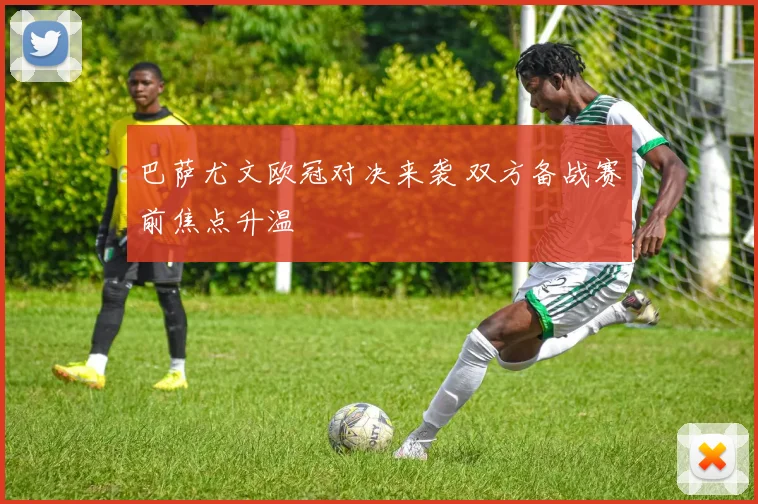 巴萨尤文欧冠对决来袭 双方备战赛前焦点升温